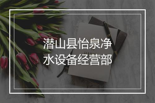 潜山县怡泉净水设备经营部