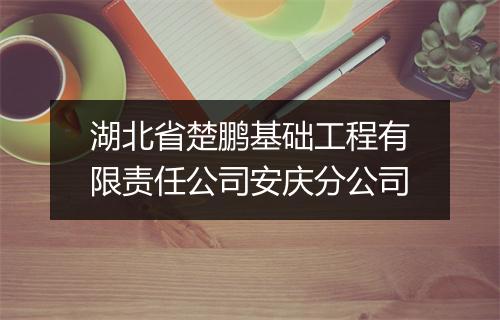 湖北省楚鹏基础工程有限责任公司安庆分公司
