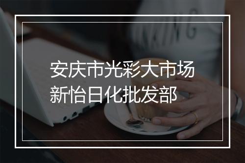 安庆市光彩大市场新怡日化批发部