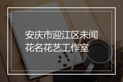 安庆市迎江区未闻花名花艺工作室