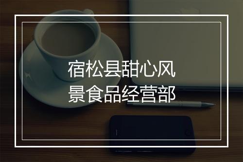 宿松县甜心风景食品经营部
