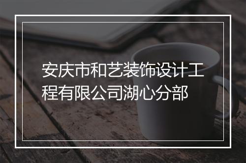 安庆市和艺装饰设计工程有限公司湖心分部