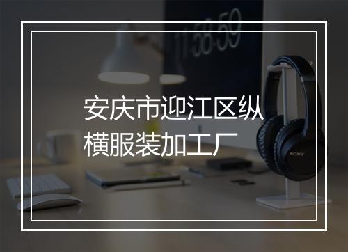 安庆市迎江区纵横服装加工厂