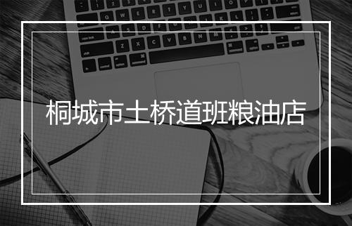 桐城市土桥道班粮油店