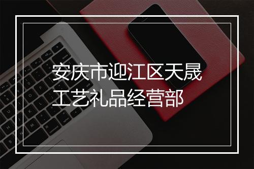安庆市迎江区天晟工艺礼品经营部