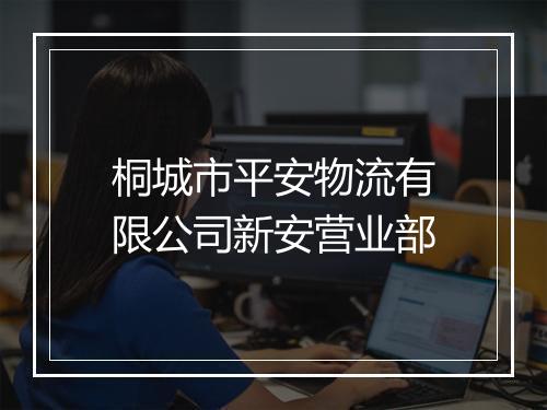 桐城市平安物流有限公司新安营业部