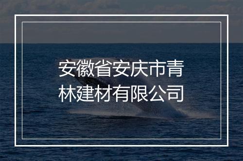 安徽省安庆市青林建材有限公司