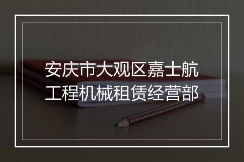 安庆市大观区嘉士航工程机械租赁经营部