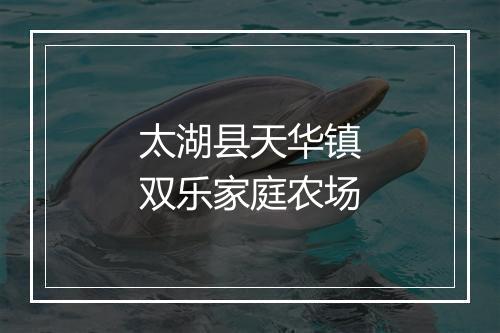 太湖县天华镇双乐家庭农场