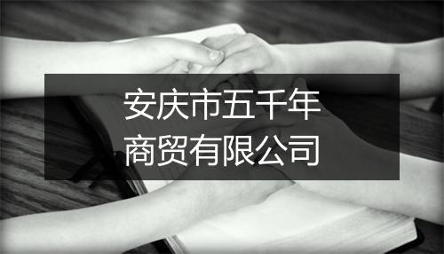 安庆市五千年商贸有限公司