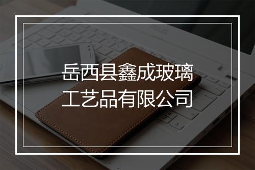 岳西县鑫成玻璃工艺品有限公司