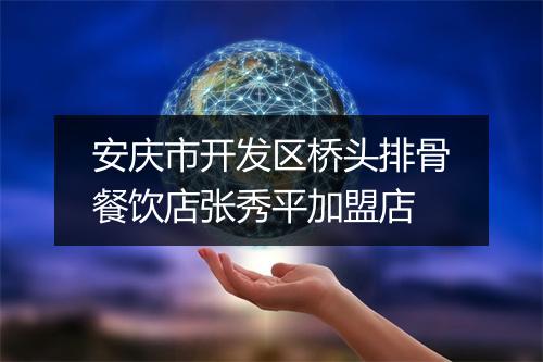 安庆市开发区桥头排骨餐饮店张秀平加盟店