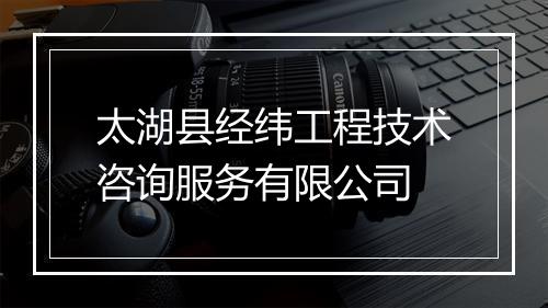 太湖县经纬工程技术咨询服务有限公司