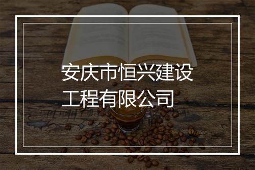 安庆市恒兴建设工程有限公司