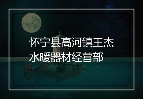 怀宁县高河镇王杰水暖器材经营部