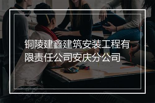 铜陵建鑫建筑安装工程有限责任公司安庆分公司