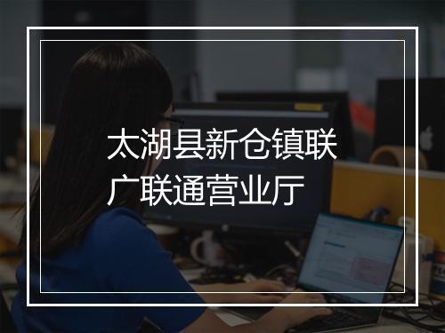 太湖县新仓镇联广联通营业厅