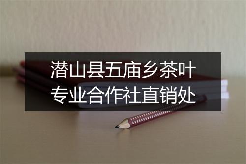 潜山县五庙乡茶叶专业合作社直销处