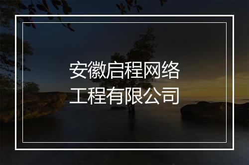 安徽启程网络工程有限公司