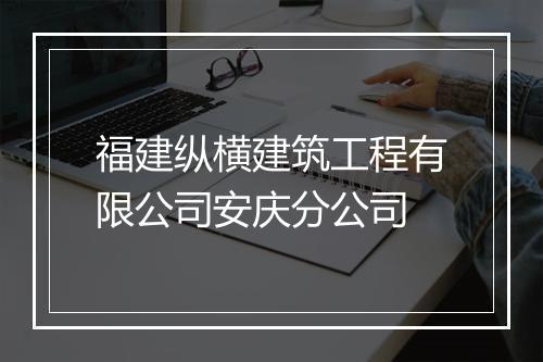 福建纵横建筑工程有限公司安庆分公司