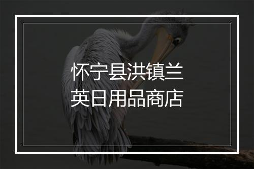 怀宁县洪镇兰英日用品商店