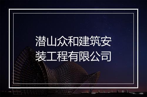潜山众和建筑安装工程有限公司