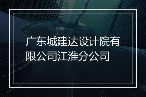 广东城建达设计院有限公司江淮分公司