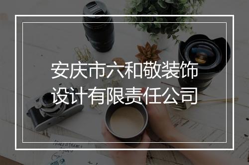 安庆市六和敬装饰设计有限责任公司