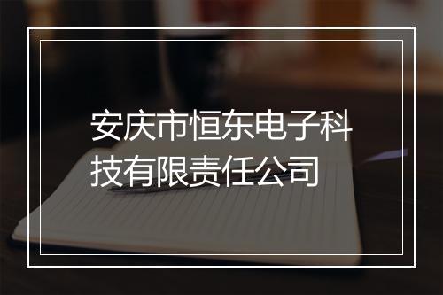 安庆市恒东电子科技有限责任公司