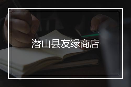 潜山县友缘商店