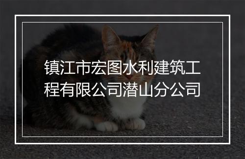 镇江市宏图水利建筑工程有限公司潜山分公司