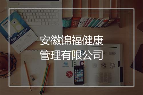 安徽锦福健康管理有限公司