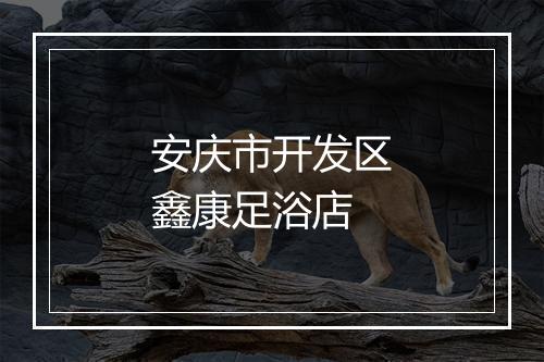 安庆市开发区鑫康足浴店