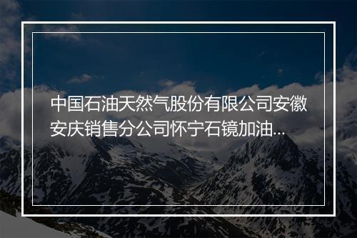 中国石油天然气股份有限公司安徽安庆销售分公司怀宁石镜加油站