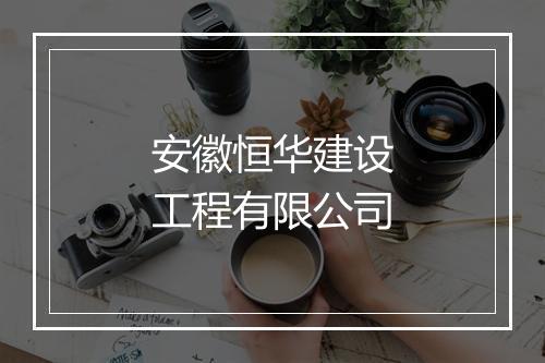 安徽恒华建设工程有限公司