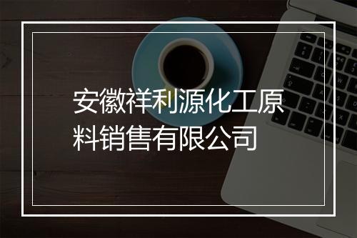 安徽祥利源化工原料销售有限公司