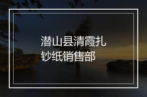 潜山县清霞扎钞纸销售部