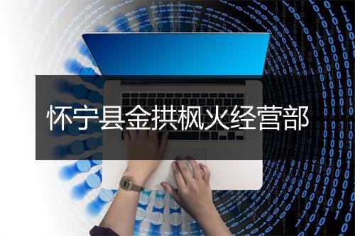 怀宁县金拱枫火经营部