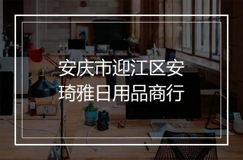 安庆市迎江区安琦雅日用品商行