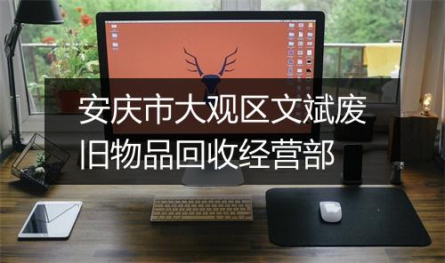 安庆市大观区文斌废旧物品回收经营部