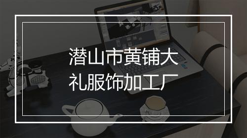 潜山市黄铺大礼服饰加工厂