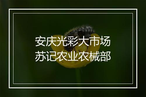 安庆光彩大市场苏记农业农械部