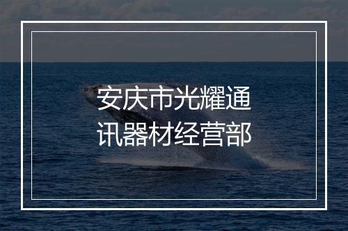 安庆市光耀通讯器材经营部