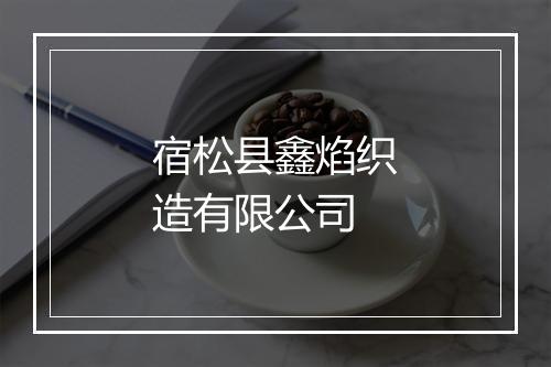 宿松县鑫焰织造有限公司