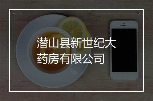 潜山县新世纪大药房有限公司