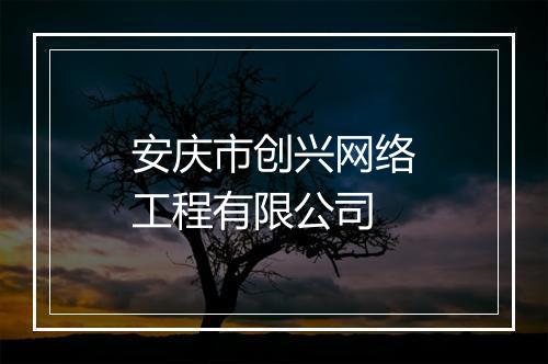 安庆市创兴网络工程有限公司