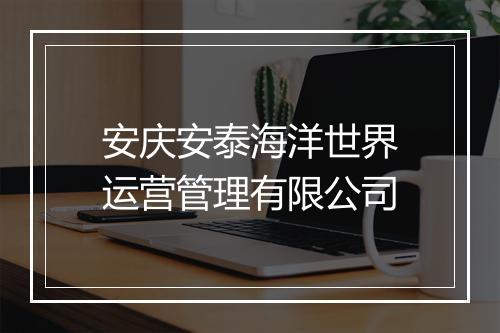 安庆安泰海洋世界运营管理有限公司