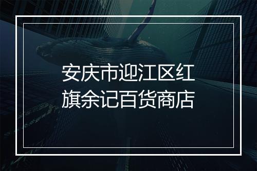 安庆市迎江区红旗余记百货商店