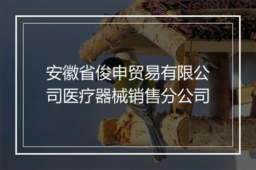 安徽省俊申贸易有限公司医疗器械销售分公司