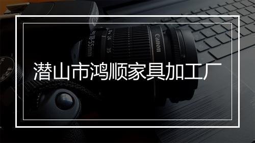 潜山市鸿顺家具加工厂